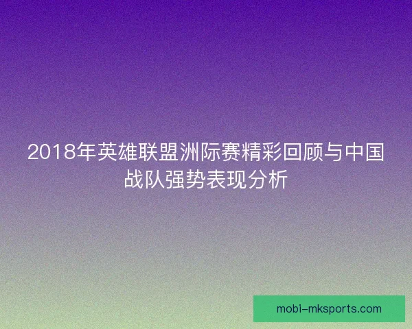 2018年英雄联盟洲际赛精彩回顾与中国战队强势表现分析